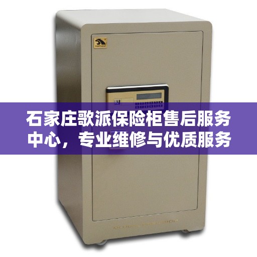 石家庄歌派保险柜售后服务中心，专业维修与优质服务同步进行