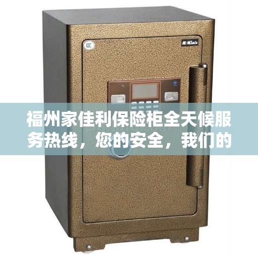 福州家佳利保险柜全天候服务热线，您的安全，我们的承诺