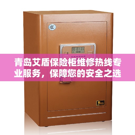 青岛艾盾保险柜维修热线专业服务，保障您的安全之选