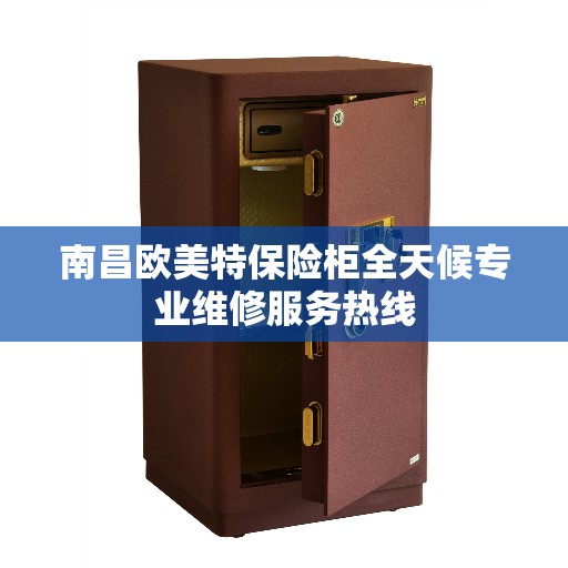 南昌欧美特保险柜全天候专业维修服务热线