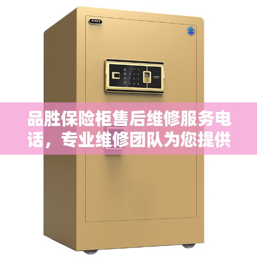 品胜保险柜售后维修服务电话，专业维修团队为您提供最新权威推荐服务