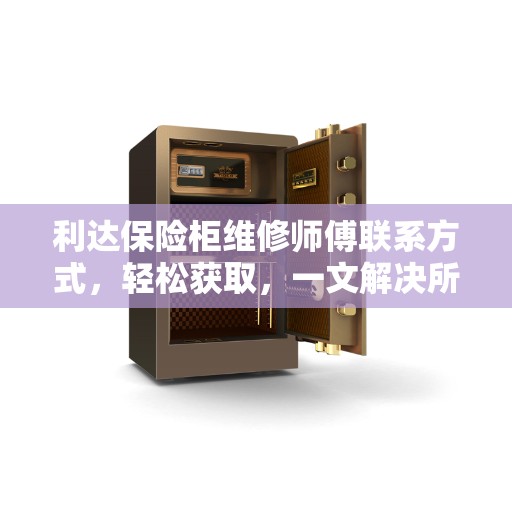 利达保险柜维修师傅联系方式，轻松获取，一文解决所有疑惑