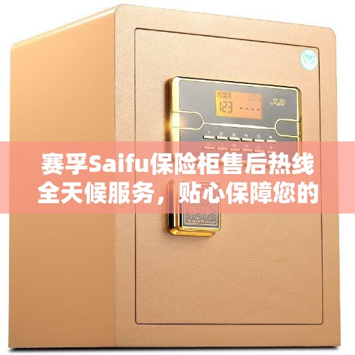 赛孚Saifu保险柜售后热线全天候服务，贴心保障您的安全之选