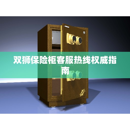 双狮保险柜客服热线权威指南