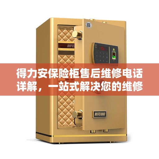 得力安保险柜售后维修电话详解，一站式解决您的维修需求