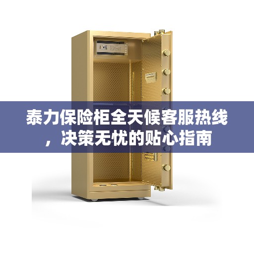 泰力保险柜全天候客服热线，决策无忧的贴心指南
