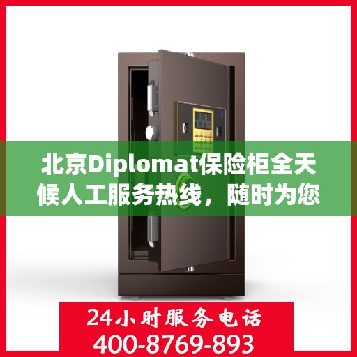 北京Diplomat保险柜全天候人工服务热线，随时为您解答疑难
