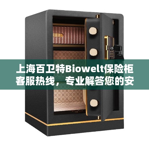 上海百卫特Biowelt保险柜客服热线，专业解答您的安全与保障问题
