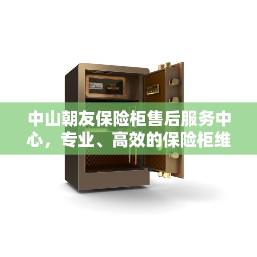 中山朝友保险柜售后服务中心，专业、高效的保险柜维修与保养服务