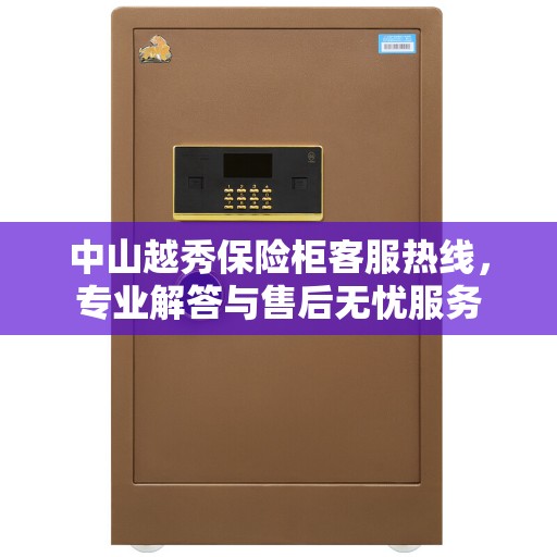 中山越秀保险柜客服热线，专业解答与售后无忧服务