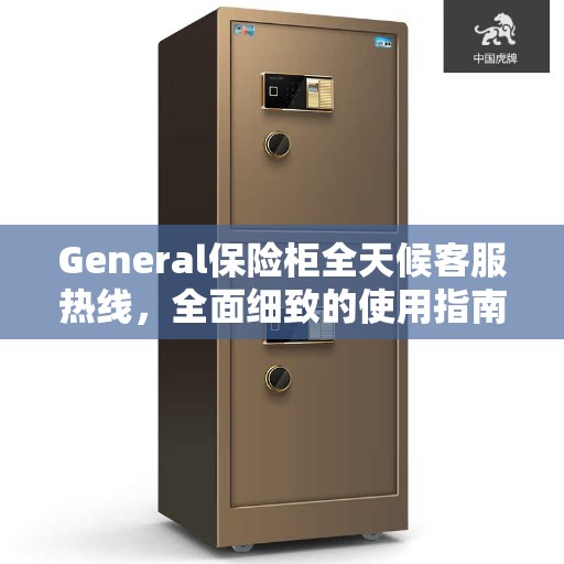 General保险柜全天候客服热线,全面细致的使用指南与攻略 General保险柜全天候客服热线,全面细致的使用指南与攻略