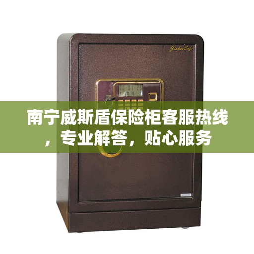 南宁威斯盾保险柜客服热线，专业解答，贴心服务