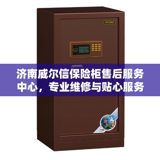济南威尔信保险柜售后服务中心，专业维修与贴心服务