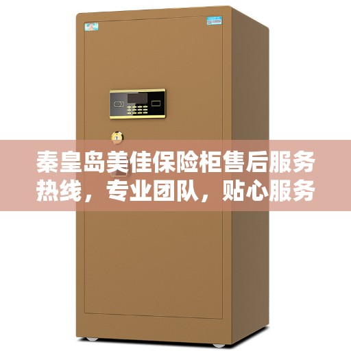 秦皇岛美佳保险柜售后服务热线，专业团队，贴心服务，为您的保险柜保驾护航！