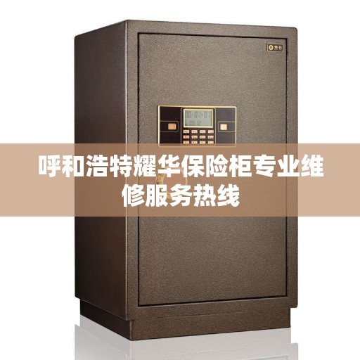 呼和浩特耀华保险柜专业维修服务热线