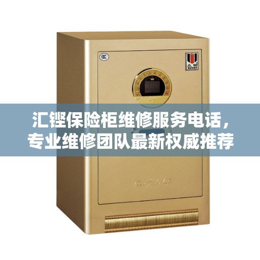 汇铿保险柜维修服务电话,专业维修团队最新权威推荐热线 汇铿保险柜维修服务电话,专业维修团队最新权威推荐热线
