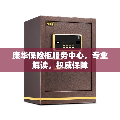 康华保险柜服务中心，专业解读，权威保障