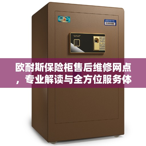 欧耐斯保险柜售后维修网点，专业解读与全方位服务体验