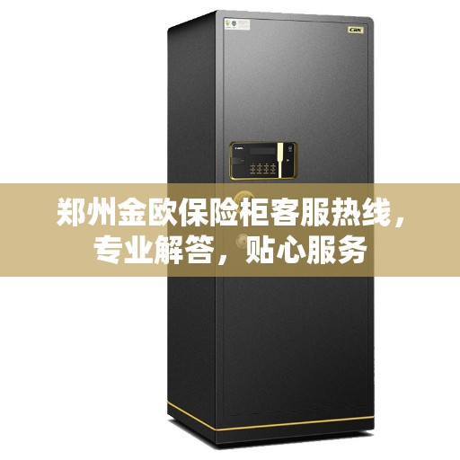 郑州金欧保险柜客服热线，专业解答，贴心服务