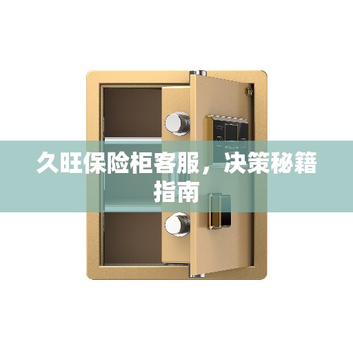 久旺保险柜客服,决策秘籍指南 久旺保险柜客服,决策秘籍指南