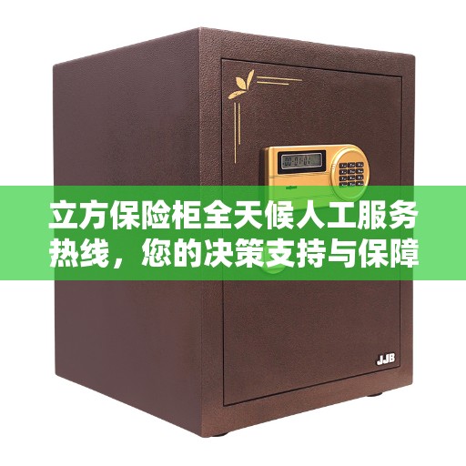 立方保险柜全天候人工服务热线，您的决策支持与保障指南