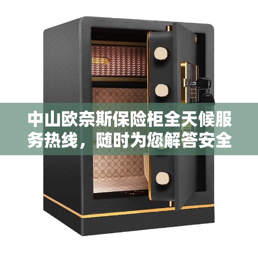 中山欧奈斯保险柜全天候服务热线，随时为您解答安全存储问题。