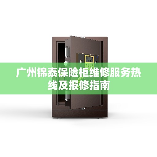 广州锦泰保险柜维修服务热线及报修指南