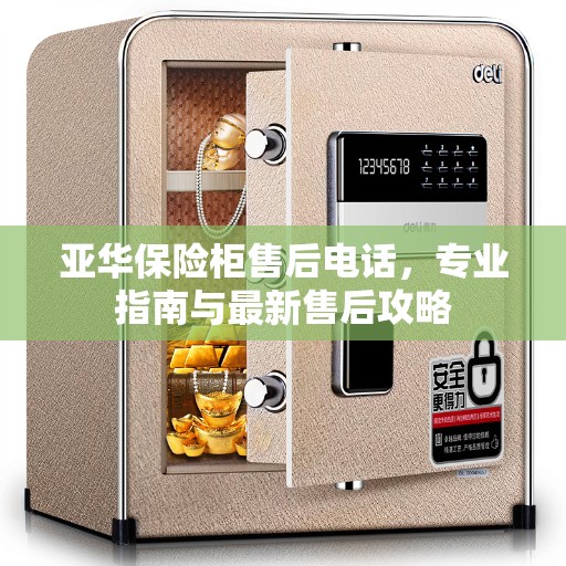 亚华保险柜售后电话,专业指南与最新售后攻略 亚华保险柜售后电话,专业指南与最新售后攻略