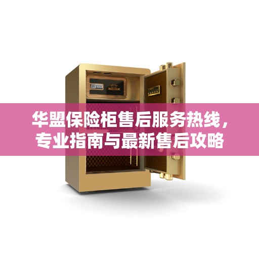 华盟保险柜售后服务热线，专业指南与最新售后攻略