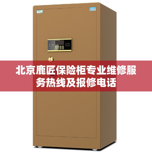 北京鹿匠保险柜专业维修服务热线及报修电话