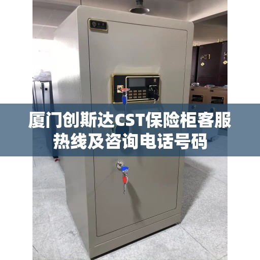 厦门创斯达CST保险柜客服热线及咨询电话号码
