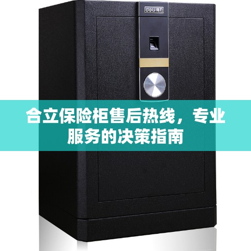 合立保险柜售后热线，专业服务的决策指南