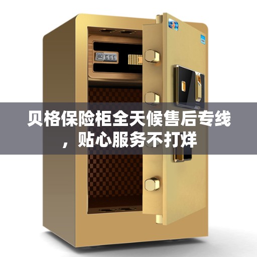 贝格保险柜全天候售后专线，贴心服务不打烊