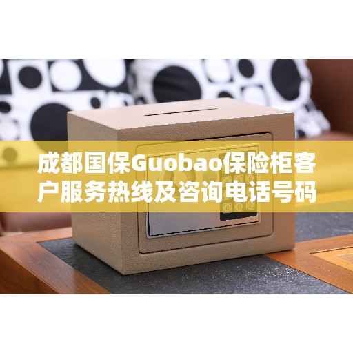 成都国保Guobao保险柜客户服务热线及咨询电话号码