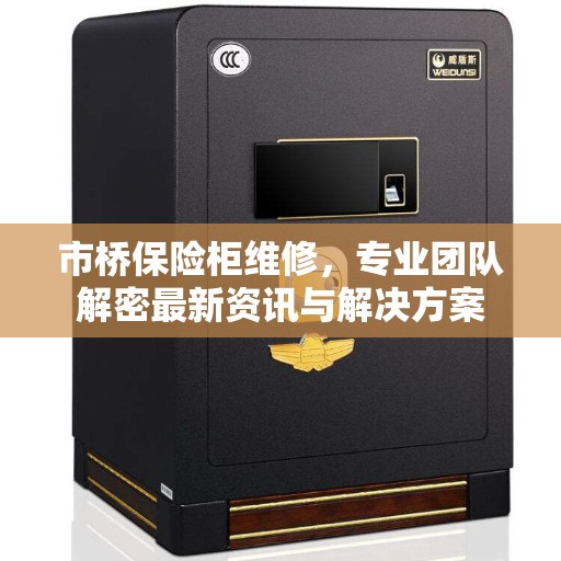 市桥保险柜维修，专业团队解密最新资讯与解决方案