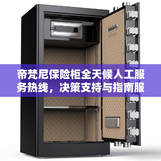 帝梵尼保险柜全天候人工服务热线，决策支持与指南服务