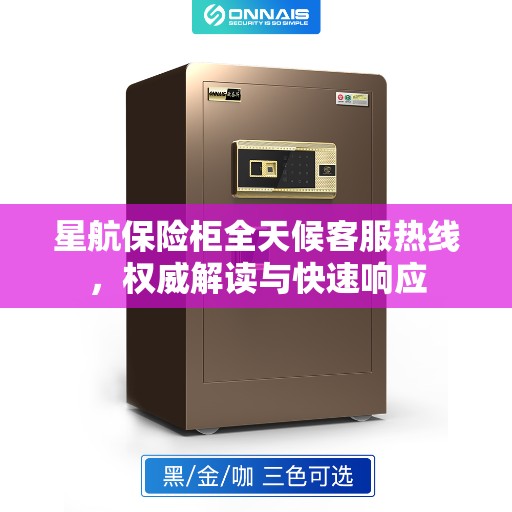 星航保险柜全天候客服热线，权威解读与快速响应