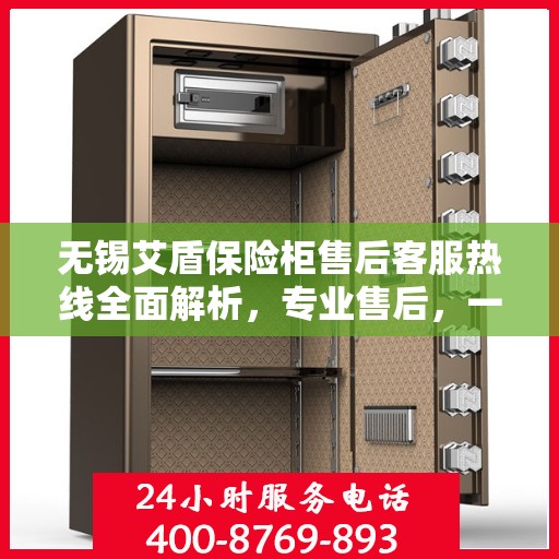 无锡艾盾保险柜售后客服热线全面解析，专业售后，一键拨打无忧！
