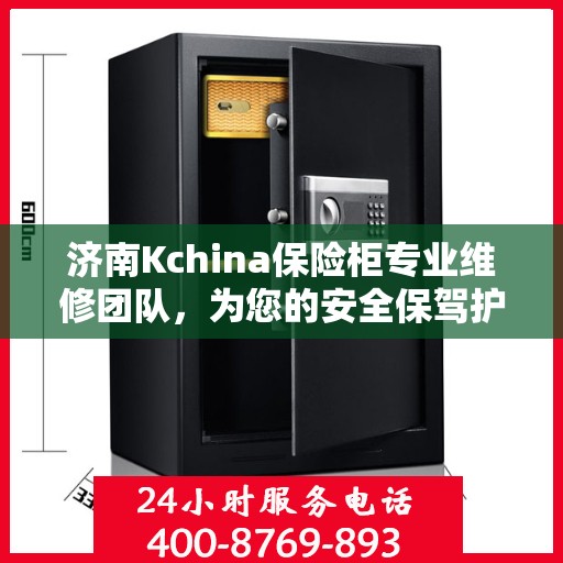 济南Kchina保险柜专业维修团队，为您的安全保驾护航