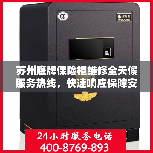 苏州鹰牌保险柜维修全天候服务热线，快速响应保障安全！