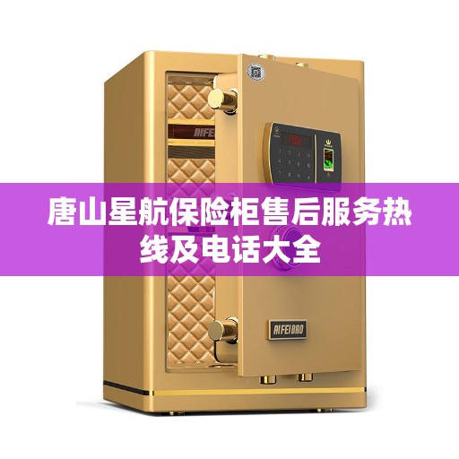 唐山星航保险柜售后服务热线及电话大全