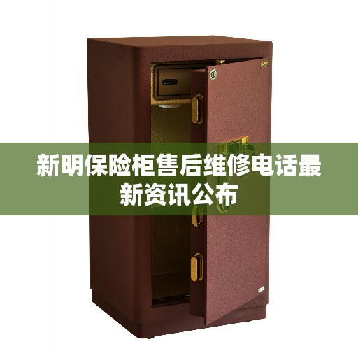 新明保险柜售后维修电话最新资讯公布
