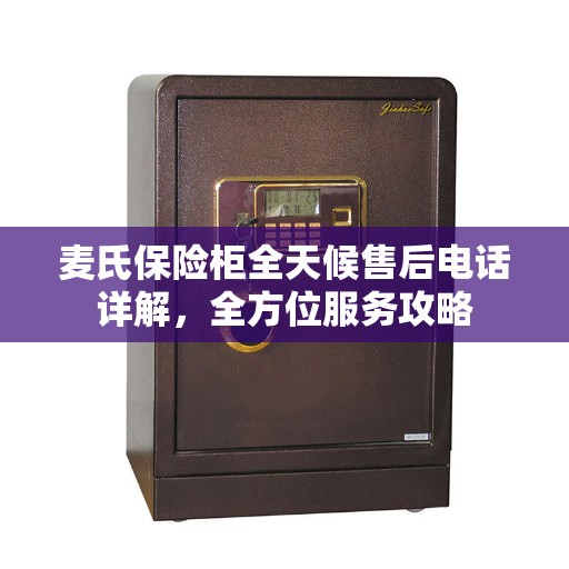 麦氏保险柜全天候售后电话详解，全方位服务攻略