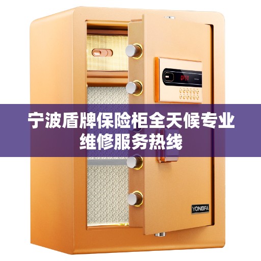 宁波盾牌保险柜全天候专业维修服务热线