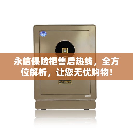 永信保险柜售后热线，全方位解析，让您无忧购物！