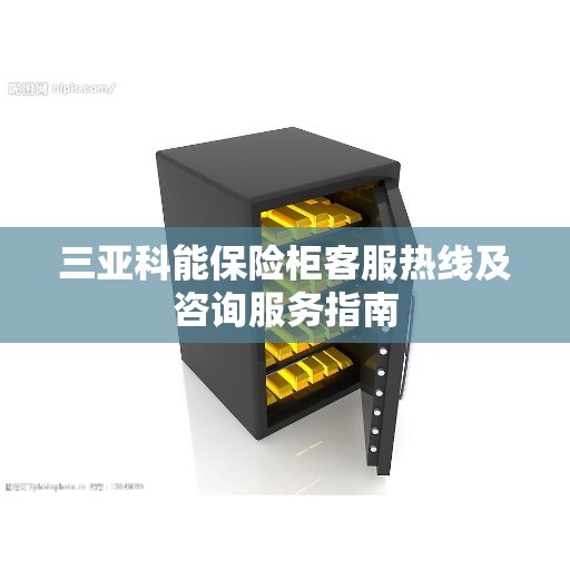 三亚科能保险柜客服热线及咨询服务指南