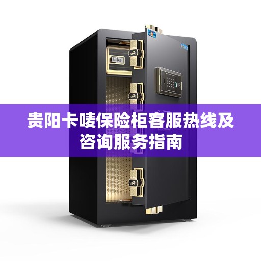 贵阳卡唛保险柜客服热线及咨询服务指南