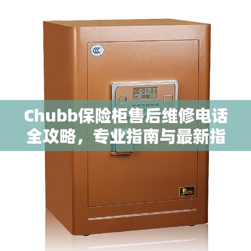 Chubb保险柜售后维修电话全攻略,专业指南与最新指南 Chubb保险柜售后维修电话全攻略,专业指南与最新指南