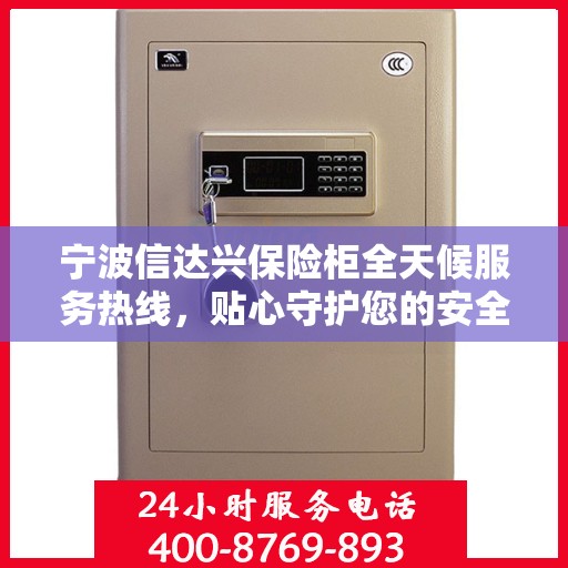 宁波信达兴保险柜全天候服务热线，贴心守护您的安全需求