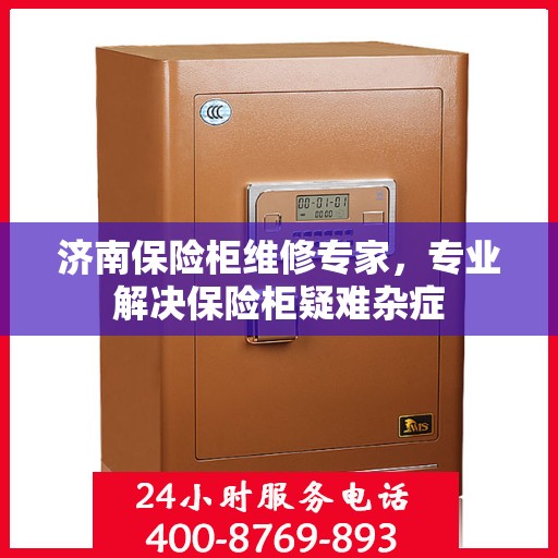 济南保险柜维修专家，专业解决保险柜疑难杂症
